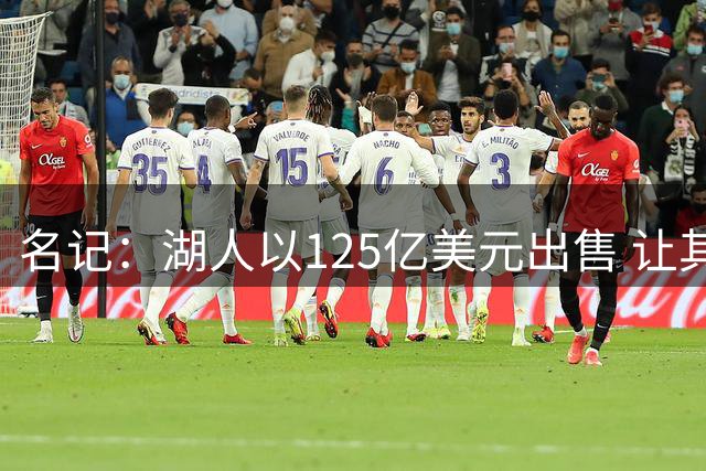名记：湖人以125亿美元出售 让其他NBA老板们非常满意&考虑卖队
