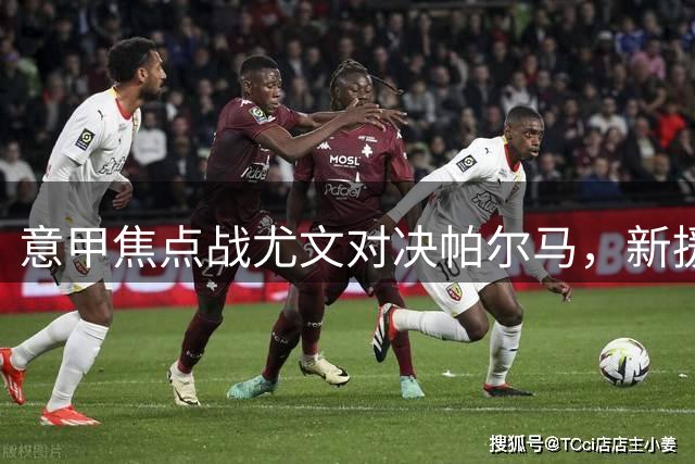 意甲焦点战尤文对决帕尔马，新援卢库米首发亮相