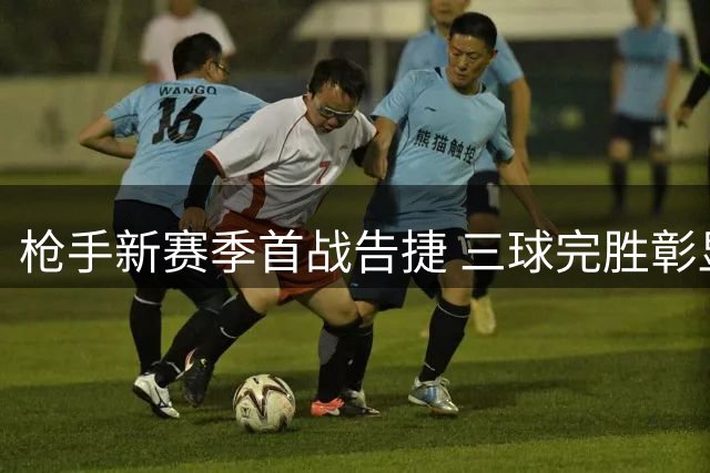 枪手新赛季首战告捷 三球完胜彰显卫冕雄心