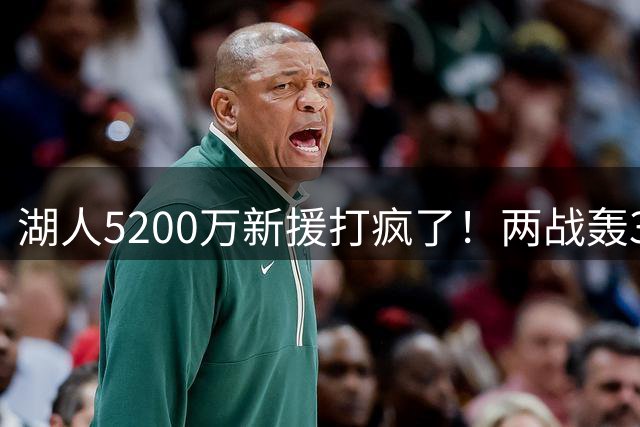 湖人5200万新援打疯了！两战轰39+13+10，三大特质完美适配东契奇