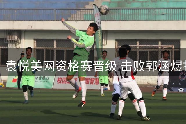 袁悦美网资格赛晋级 击败郭涵煜挺进次轮
