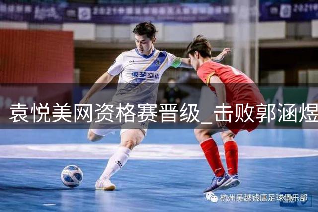 袁悦美网资格赛晋级 击败郭涵煜挺进次轮